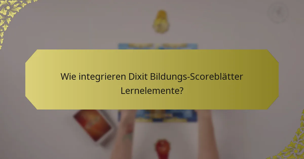 Wie integrieren Dixit Bildungs-Scoreblätter Lernelemente?